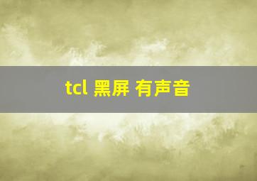 tcl 黑屏 有声音